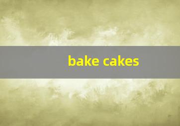 bake cakes